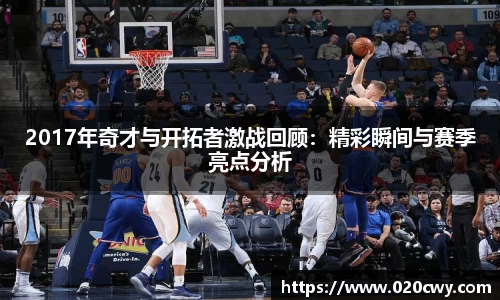 2017年奇才与开拓者激战回顾：精彩瞬间与赛季亮点分析