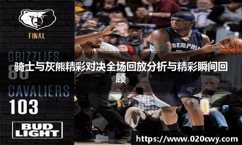 骑士与灰熊精彩对决全场回放分析与精彩瞬间回顾