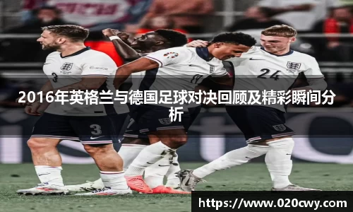2016年英格兰与德国足球对决回顾及精彩瞬间分析