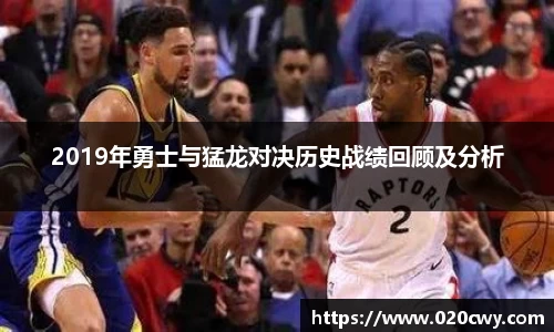 2019年勇士与猛龙对决历史战绩回顾及分析