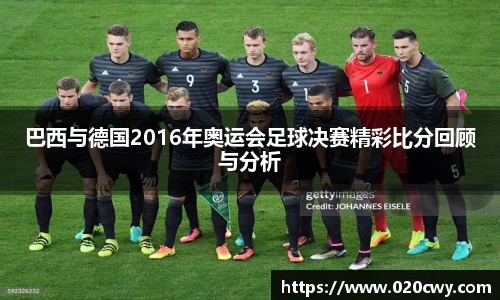 巴西与德国2016年奥运会足球决赛精彩比分回顾与分析