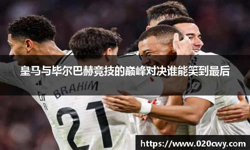 皇马与毕尔巴赫竞技的巅峰对决谁能笑到最后