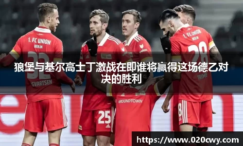 狼堡与基尔高士丁激战在即谁将赢得这场德乙对决的胜利