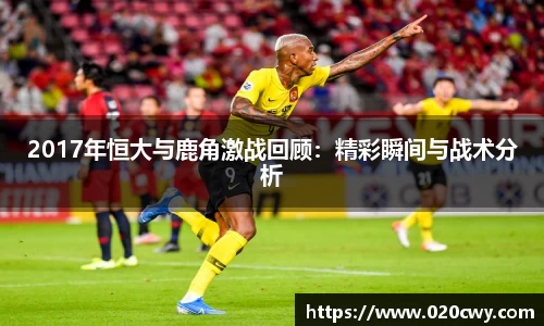 2017年恒大与鹿角激战回顾：精彩瞬间与战术分析