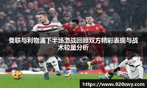 曼联与利物浦下半场激战回顾双方精彩表现与战术较量分析