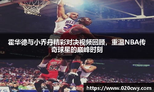 霍华德与小乔丹精彩对决视频回顾，重温NBA传奇球星的巅峰时刻